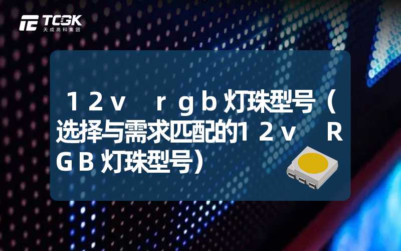 12v rgb灯珠型号（选择与需求匹配的12v RGB灯珠型号）